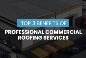 top 3 benefits of professional commercial roofing services